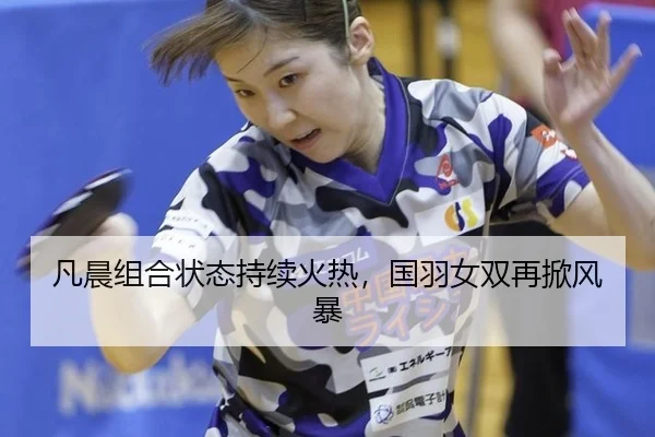 凡晨组合状态持续火热，国羽女双再掀风暴