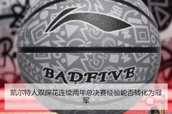 凯尔特人双探花连续两年总决赛经验能否转化为冠军
